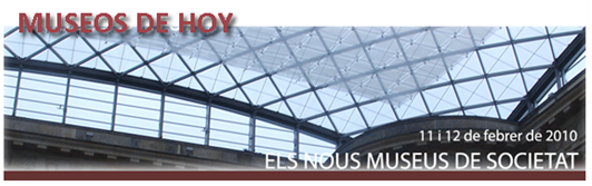Jornadas “Museos de Hoy. Los nuevos Museos de Sociedad”. (Barcelona, 11-12 de febrero)